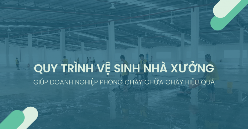 Quy trình vệ sinh nhà xưởng đúng tiêu chuẩn giúp PCCC