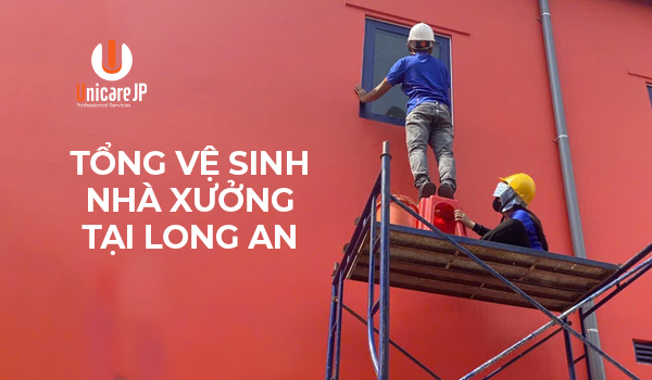 Tổng Vệ Sinh Nhà Xưởng Tại Long An Chuyên Nghiệp Và Giá Tốt